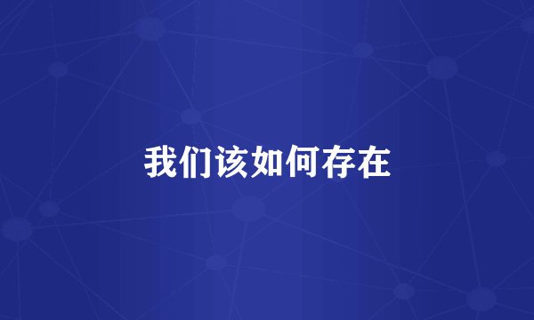 我们该如何存在