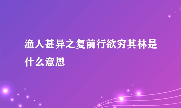 渔人甚异之复前行欲穷其林是什么意思