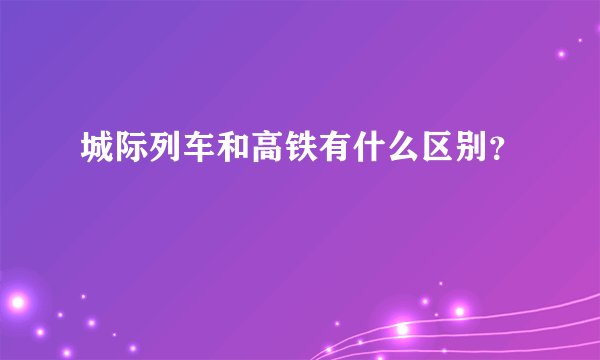 城际列车和高铁有什么区别？