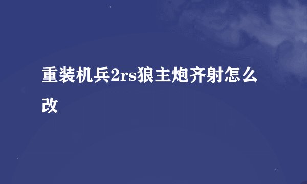 重装机兵2rs狼主炮齐射怎么改