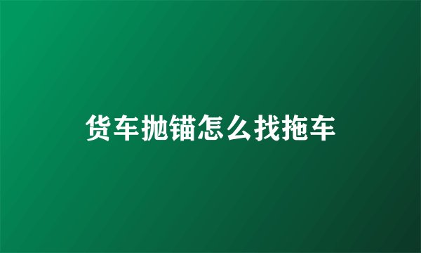 货车抛锚怎么找拖车