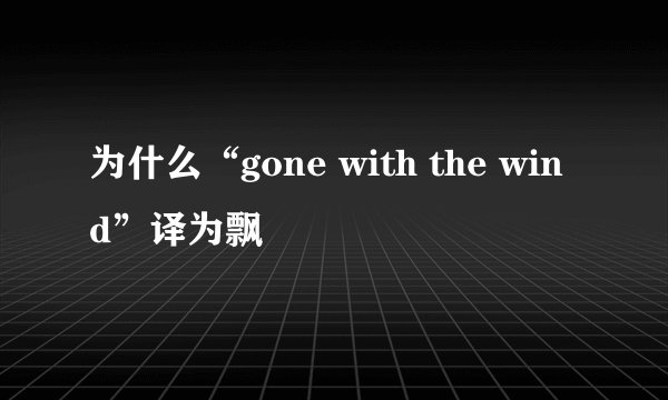 为什么“gone with the wind”译为飘