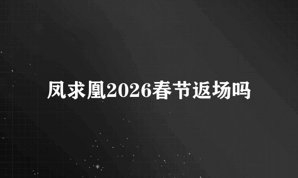 凤求凰2026春节返场吗