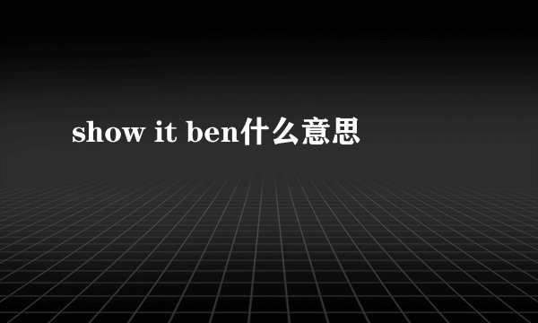 show it ben什么意思