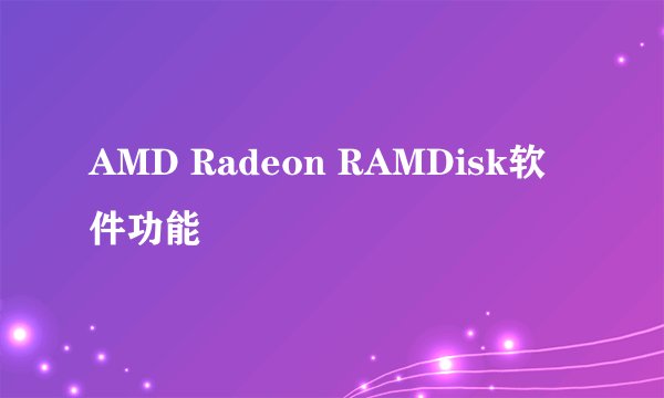 AMD Radeon RAMDisk软件功能