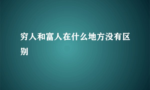 穷人和富人在什么地方没有区别