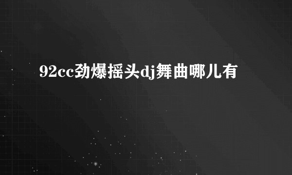 92cc劲爆摇头dj舞曲哪儿有