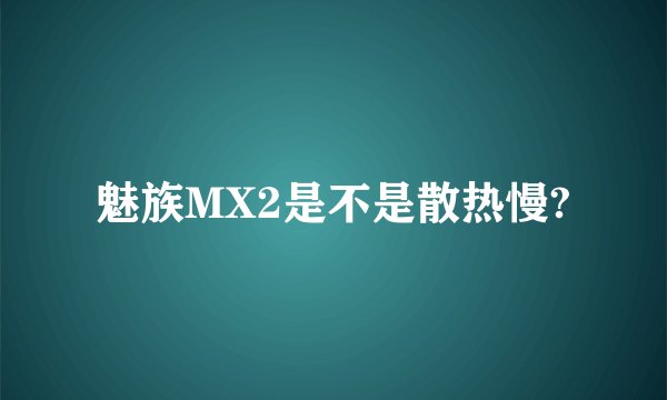 魅族MX2是不是散热慢?