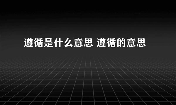 遵循是什么意思 遵循的意思