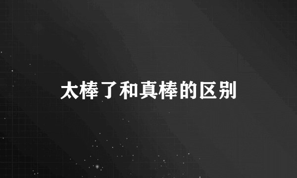 太棒了和真棒的区别