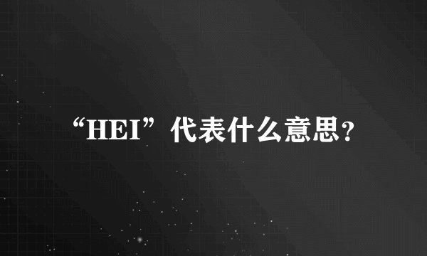 “HEI”代表什么意思？