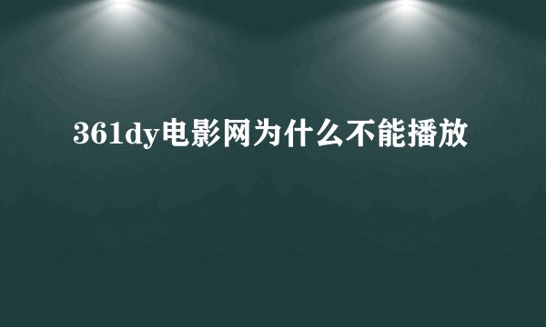 361dy电影网为什么不能播放