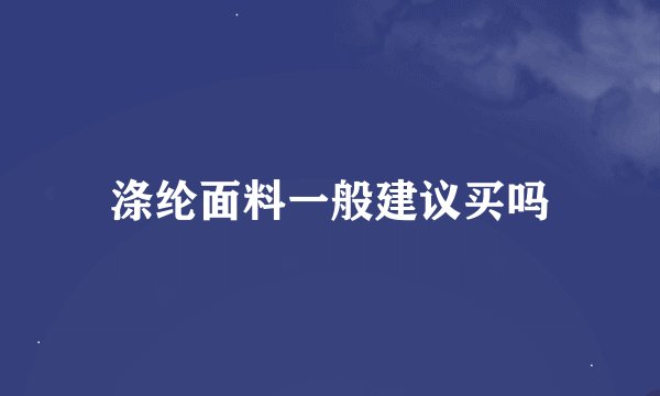 涤纶面料一般建议买吗