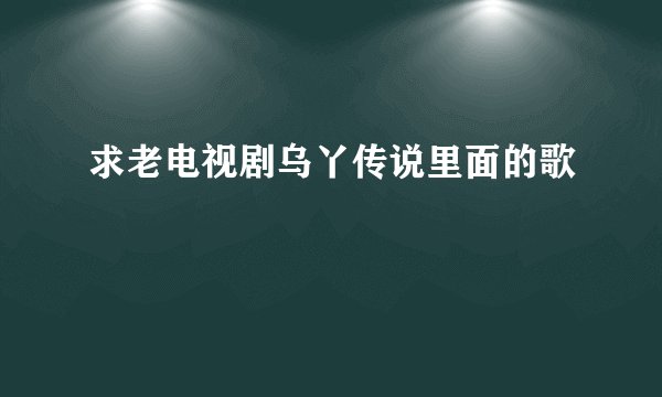 求老电视剧乌丫传说里面的歌