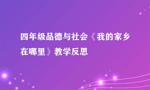 四年级品德与社会《我的家乡在哪里》教学反思