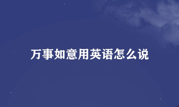 万事如意用英语怎么说