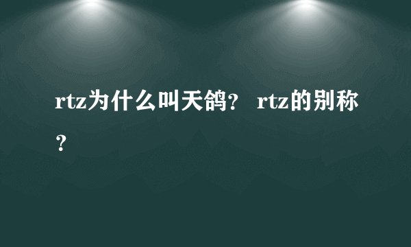 rtz为什么叫天鸽? rtz的别称?