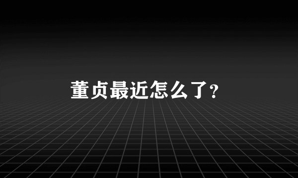 董贞最近怎么了?