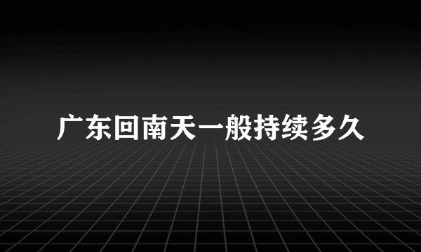 广东回南天一般持续多久