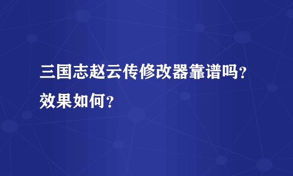 三国志赵云传修改器靠谱吗？效果如何？