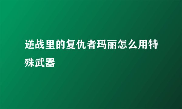 逆战里的复仇者玛丽怎么用特殊武器