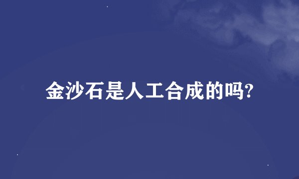 金沙石是人工合成的吗?