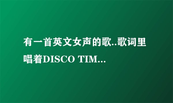 有一首英文女声的歌..歌词里唱着DISCO TIME.DISCO TIME