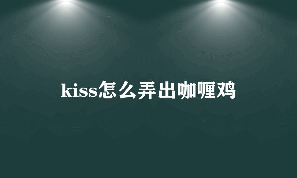 kiss怎么弄出咖喱鸡