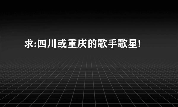 求:四川或重庆的歌手歌星!