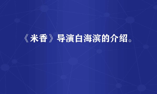 《米香》导演白海滨的介绍。