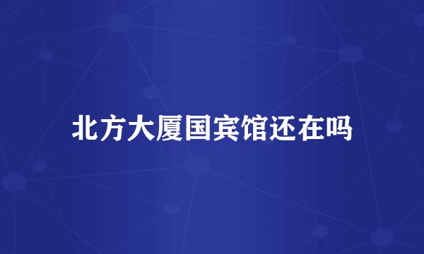 北方大厦国宾馆还在吗