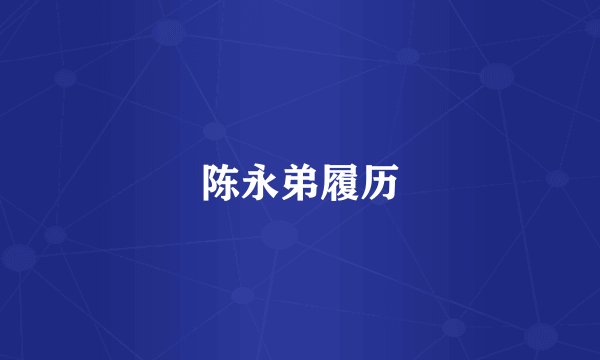 陈永弟履历