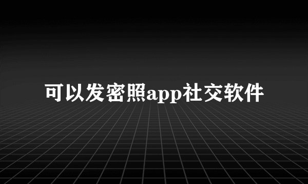 可以发密照app社交软件