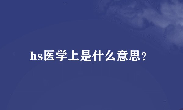 hs医学上是什么意思？