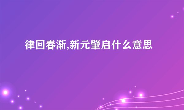 律回春渐,新元肇启什么意思