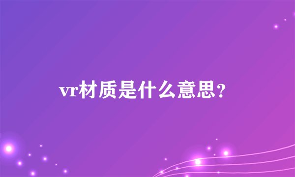 vr材质是什么意思?