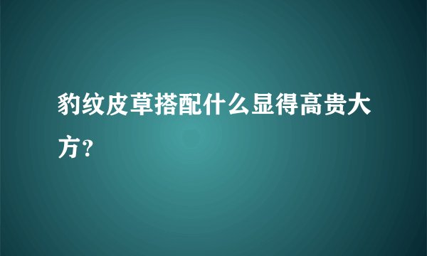 豹纹皮草搭配什么显得高贵大方?