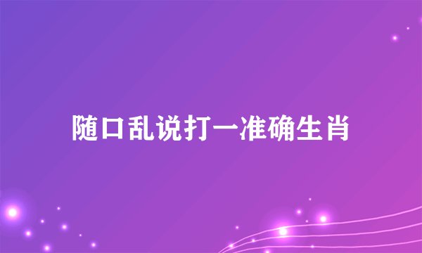 随口乱说打一准确生肖