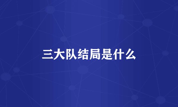 三大队结局是什么