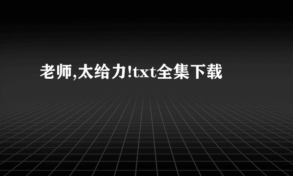 老师,太给力!txt全集下载