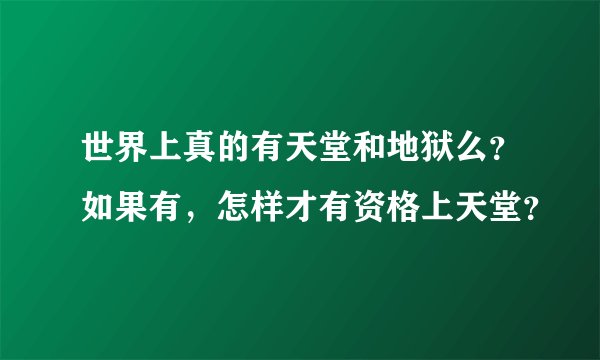 世界上真的有天堂和地狱么？如果有，怎样才有资格上天堂？