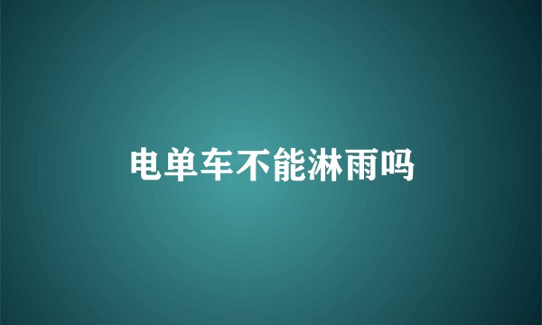 电单车不能淋雨吗