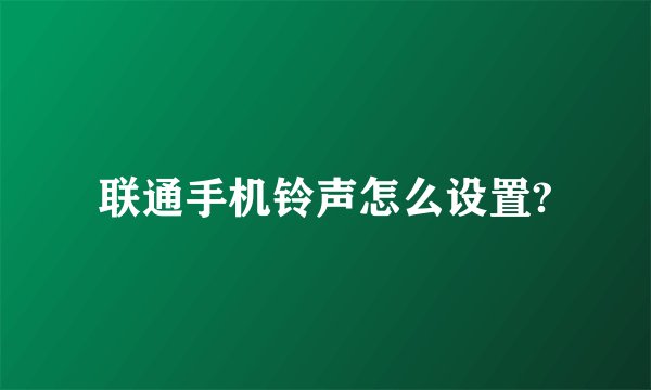 联通手机铃声怎么设置?