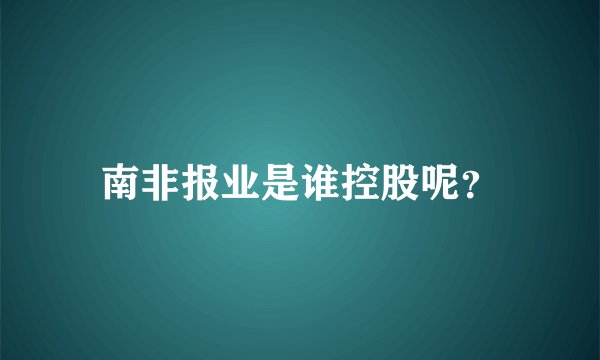 南非报业是谁控股呢？
