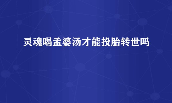 灵魂喝孟婆汤才能投胎转世吗