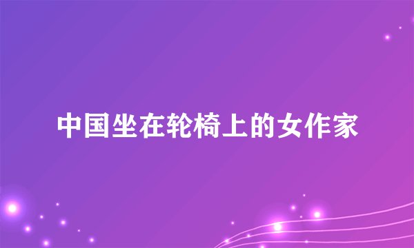 中国坐在轮椅上的女作家