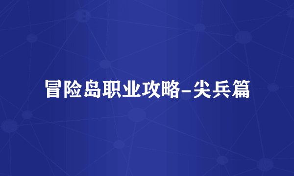 冒险岛职业攻略-尖兵篇
