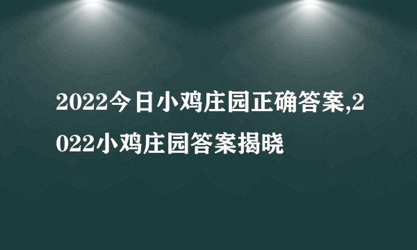 2022今日小鸡庄园正确答案,2022小鸡庄园答案揭晓