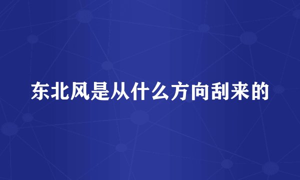 东北风是从什么方向刮来的