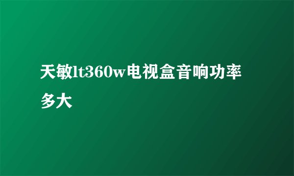 天敏lt360w电视盒音响功率多大